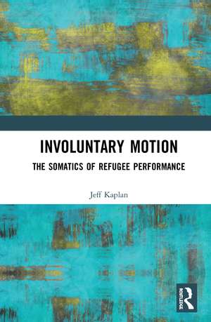 Involuntary Motion: The Somatics of Refugee Performance de Jeff Kaplan