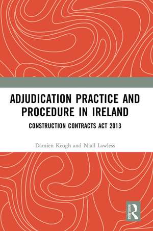 Adjudication Practice and Procedure in Ireland: Construction Contracts Act 2013 de Damien Keogh