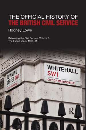 The Official History of the British Civil Service: Reforming the Civil Service, Volume I: The Fulton Years, 1966-81 de Rodney Lowe