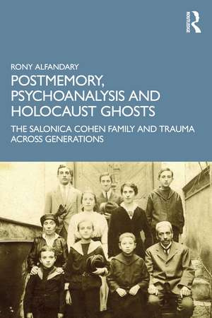 Postmemory, Psychoanalysis and Holocaust Ghosts: The Salonica Cohen Family and Trauma Across Generations de Rony Alfandary