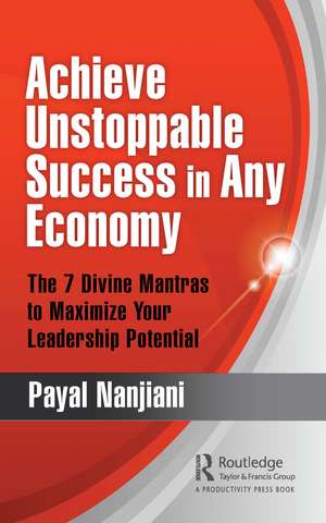 Achieve Unstoppable Success in Any Economy: The 7 Divine Mantras to Maximize Your Leadership Potential de Payal Nanjiani