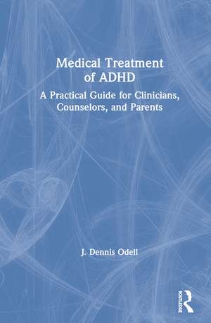 Medical Treatment of ADHD: A Practical Guide for Clinicians, Counselors, and Parents de J. Dennis Odell