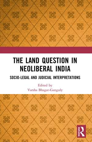 The Land Question in Neoliberal India: Socio-Legal and Judicial Interpretations de Varsha Bhagat-Ganguly