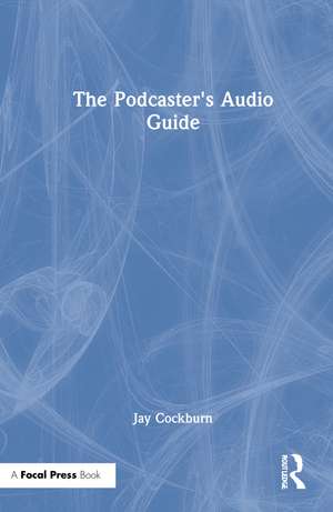 The Podcaster's Audio Guide de Jay Cockburn