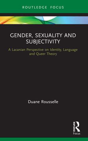 Gender, Sexuality and Subjectivity: A Lacanian Perspective on Identity, Language and Queer Theory de Duane Rousselle