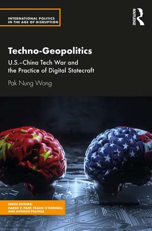 Techno-Geopolitics: US-China Tech War and the Practice of Digital Statecraft de Pak Nung Wong