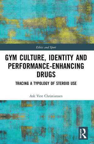 Gym Culture, Identity and Performance-Enhancing Drugs: Tracing a Typology of Steroid Use de Ask Vest Christiansen