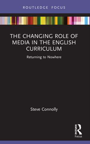 The Changing Role of Media in the English Curriculum: Returning to Nowhere de Steve Connolly