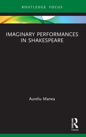 Imaginary Performances in Shakespeare de Aureliu Manea