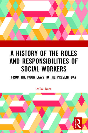 A History of the Roles and Responsibilities of Social Workers: From the Poor Laws to the Present Day de Mike Burt