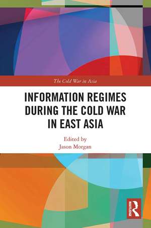 Information Regimes During the Cold War in East Asia de Jason Morgan