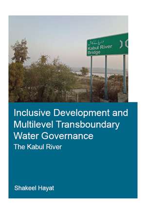 Inclusive Development and Multilevel Transboundary Water Governance - The Kabul River de Shakeel Hayat