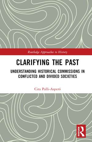 Clarifying the Past: Understanding Historical Commissions in Conflicted and Divided Societies de Cira Pallí-Asperó