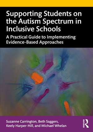 Supporting Students on the Autism Spectrum in Inclusive Schools: A Practical Guide to Implementing Evidence-Based Approaches de Suzanne Carrington