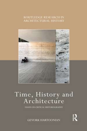 Time, History and Architecture: Essays on Critical Historiography de Gevork Hartoonian