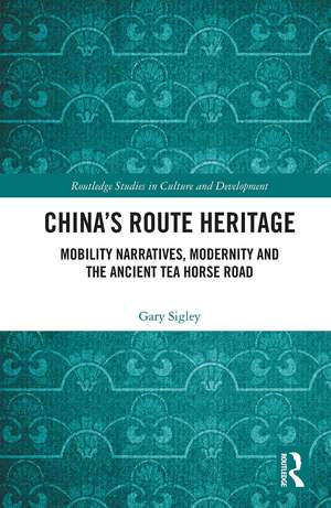 China's Route Heritage: Mobility Narratives, Modernity and the Ancient Tea Horse Road de Gary Sigley