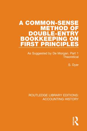 A Common-Sense Method of Double-Entry Bookkeeping on First Principles: As Suggested by De Morgan. Part 1 Theoretical de S. Dyer