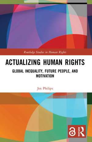 Actualizing Human Rights: Global Inequality, Future People, and Motivation de Jos Philips