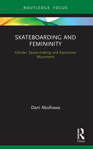 Skateboarding and Femininity: Gender, Space-making and Expressive Movement de Dani Abulhawa