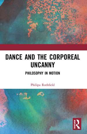 Dance and the Corporeal Uncanny: Philosophy in Motion de Philipa Rothfield