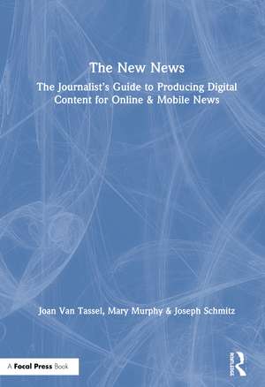 The New News: The Journalist’s Guide to Producing Digital Content for Online & Mobile News de Joan Van Tassel