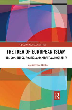 The Idea of European Islam: Religion, Ethics, Politics and Perpetual Modernity de Mohammed Hashas