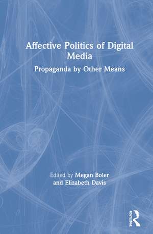 Affective Politics of Digital Media: Propaganda by Other Means de Megan Boler