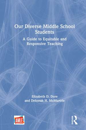 Our Diverse Middle School Students: A Guide to Equitable and Responsive Teaching de Elizabeth D. Dore