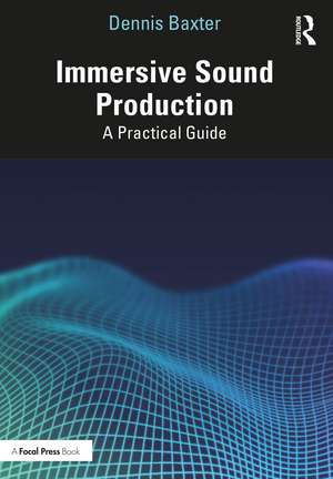 Immersive Sound Production: A Practical Guide de Dennis Baxter