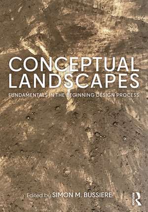 Conceptual Landscapes: Fundamentals in the Beginning Design Process de Simon M. Bussiere