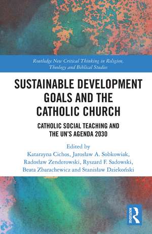 Sustainable Development Goals and the Catholic Church: Catholic Social Teaching and the UN’s Agenda 2030 de Katarzyna Cichos