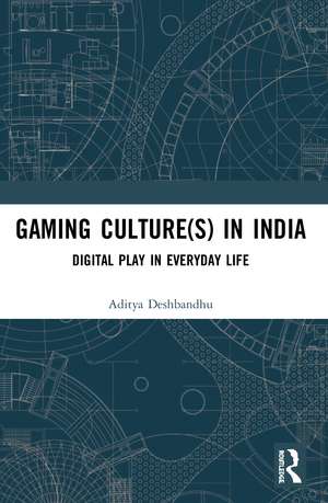 Gaming Culture(s) in India: Digital Play in Everyday Life de Aditya Deshbandhu