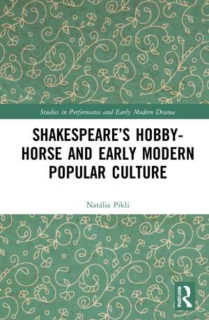 Shakespeare’s Hobby-Horse and Early Modern Popular Culture de Natália Pikli