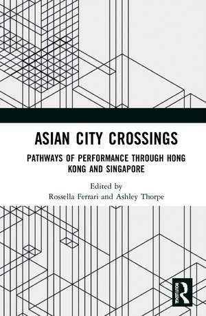 Asian City Crossings: Pathways of Performance through Hong Kong and Singapore de Rossella Ferrari