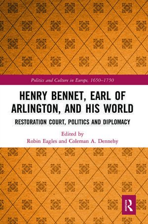 Henry Bennet, Earl of Arlington, and his World: Restoration Court, Politics and Diplomacy de Robin Eagles