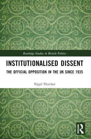 Institutionalised Dissent: The Official Opposition in the UK since 1935 de Nigel Fletcher