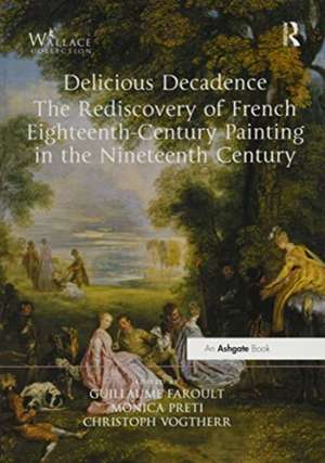 Delicious Decadence – The Rediscovery of French Eighteenth-Century Painting in the Nineteenth Century de Guillaume Faroult