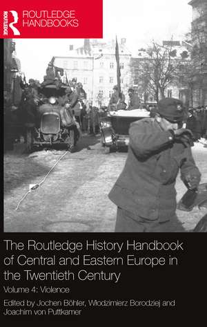 The Routledge History Handbook of Central and Eastern Europe in the Twentieth Century: Volume 4: Violence de Jochen Böhler