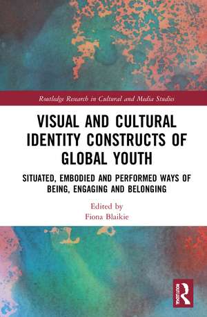 Visual and Cultural Identity Constructs of Global Youth and Young Adults: Situated, Embodied and Performed Ways of Being, Engaging and Belonging de Fiona Blaikie