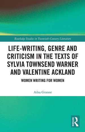 Life-Writing, Genre and Criticism in the Texts of Sylvia Townsend Warner and Valentine Ackland: Women Writing for Women de Ailsa Granne