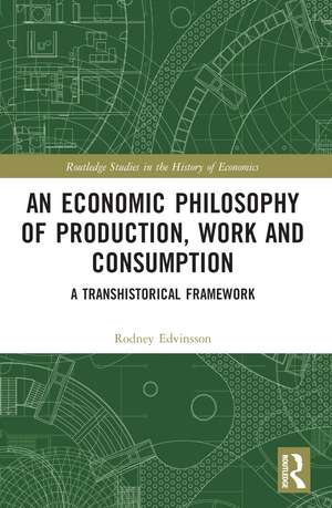 An Economic Philosophy of Production, Work and Consumption: A Transhistorical Framework de Rodney Edvinsson