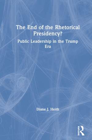 The End of the Rhetorical Presidency?: Public Leadership in the Trump Era de Diane Heith