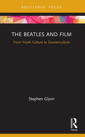 The Beatles and Film: From Youth Culture to Counterculture de Stephen Glynn