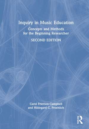 Inquiry in Music Education: Concepts and Methods for the Beginning Researcher de Carol Frierson-Campbell