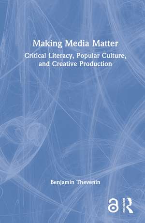 Making Media Matter: Critical Literacy, Popular Culture, and Creative Production de Benjamin Thevenin