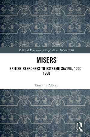 Misers: British Responses to Extreme Saving, 1700–1860 de Timothy Alborn