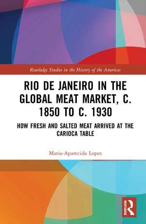 Rio de Janeiro in the Global Meat Market, c. 1850 to c. 1930: How Fresh and Salted Meat Arrived at the Carioca Table de Maria-Aparecida Lopes