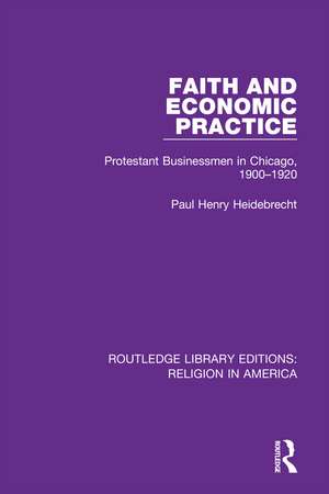 Faith and Economic Practice: Protestant Businessmen in Chicago, 1900-1920 de Paul Heidebrecht