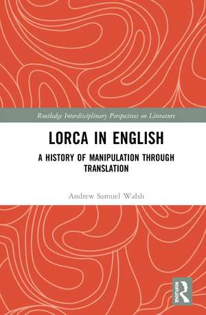 Lorca in English : A History of Manipulation through Translation de Andrew Samuel Walsh