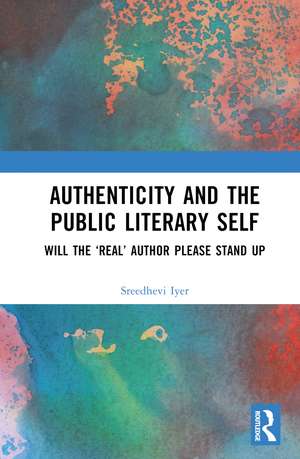 Authenticity and the Public Literary Self: Will The ‘Real’ Author Please Stand Up de Sreedhevi Iyer